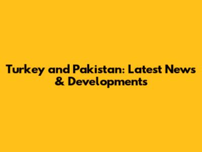 Turkey and Pakistan: Latest News & Developments