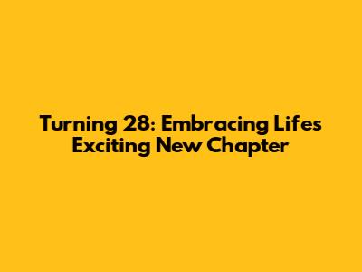 Turning 28: Embracing Life's Exciting New Chapter