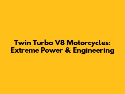 Twin Turbo V8 Motorcycles: Extreme Power & Engineering