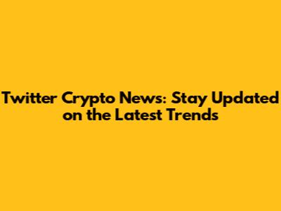 Twitter Crypto News: Stay Updated on the Latest Trends