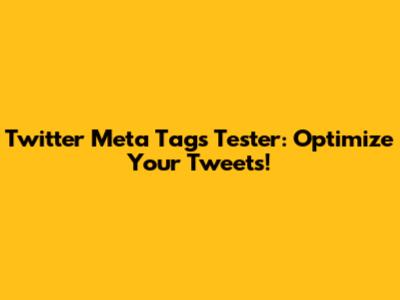 Twitter Meta Tags Tester: Optimize Your Tweets!