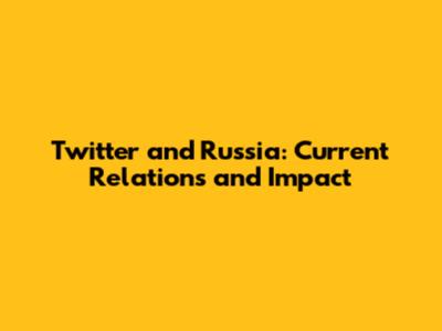 Twitter and Russia: Current Relations and Impact