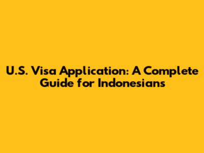 U.S. Visa Application: A Complete Guide for Indonesians