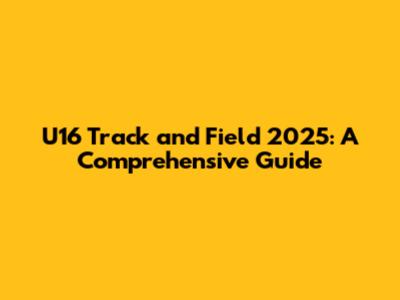 U16 Track and Field 2025: A Comprehensive Guide