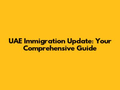UAE Immigration Update: Your Comprehensive Guide