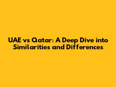 UAE vs Qatar: A Deep Dive into Similarities and Differences