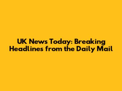 UK News Today: Breaking Headlines from the Daily Mail