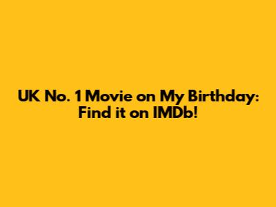 UK No. 1 Movie on My Birthday: Find it on IMDb!