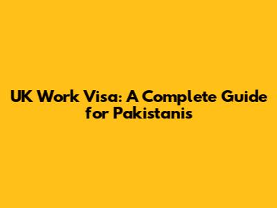 UK Work Visa: A Complete Guide for Pakistanis
