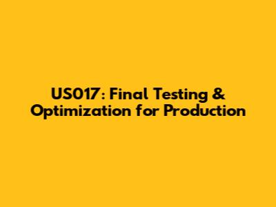 US017: Final Testing & Optimization for Production