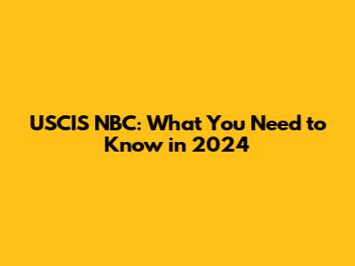 USCIS NBC: What You Need to Know in 2024