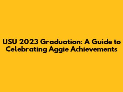 USU 2023 Graduation: A Guide to Celebrating Aggie Achievements