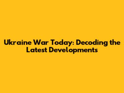 Ukraine War Today: Decoding the Latest Developments