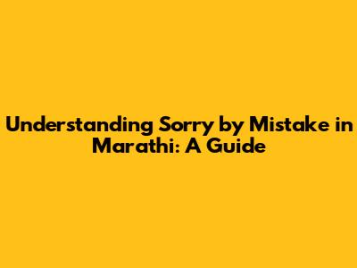 Understanding 'Sorry by Mistake' in Marathi: A Guide