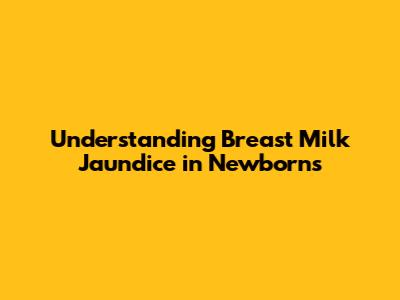 Understanding Breast Milk Jaundice in Newborns