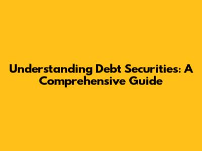 Understanding Debt Securities: A Comprehensive Guide