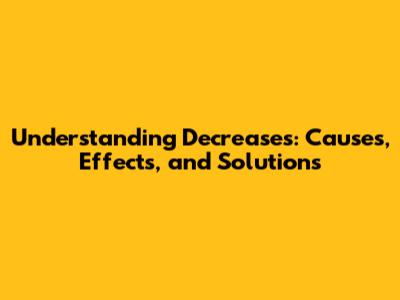 Understanding Decreases: Causes, Effects, and Solutions