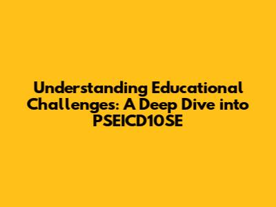 Understanding Educational Challenges: A Deep Dive into PSEICD10SE
