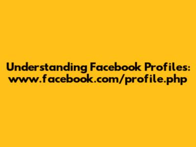 Understanding Facebook Profiles: www.facebook.com/profile.php