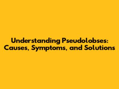 Understanding Pseudolobses: Causes, Symptoms, and Solutions
