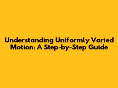 Understanding Uniformly Varied Motion: A Step-by-Step Guide