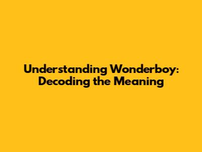 Understanding Wonderboy: Decoding the Meaning