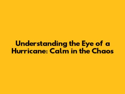 Understanding the Eye of a Hurricane: Calm in the Chaos