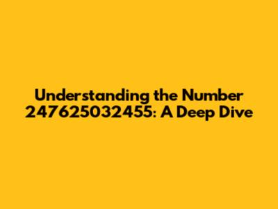 Understanding the Number 247625032455: A Deep Dive