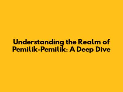 Understanding the Realm of 'Pemilik-Pemilik': A Deep Dive