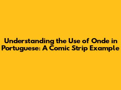 Understanding the Use of 'Onde' in Portuguese: A Comic Strip Example