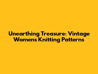 Unearthing Treasure: Vintage Women's Knitting Patterns