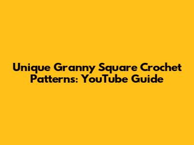 Unique Granny Square Crochet Patterns: YouTube Guide