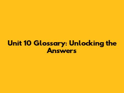 Unit 10 Glossary: Unlocking the Answers