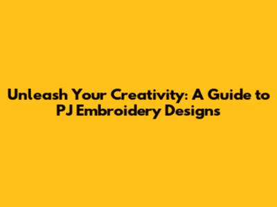 Unleash Your Creativity: A Guide to PJ Embroidery Designs