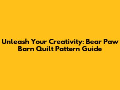 Unleash Your Creativity: Bear Paw Barn Quilt Pattern Guide