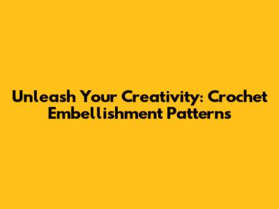 Unleash Your Creativity: Crochet Embellishment Patterns