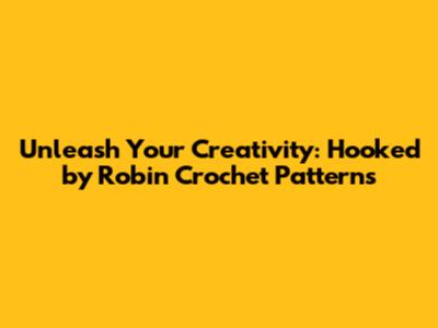 Unleash Your Creativity: Hooked by Robin Crochet Patterns
