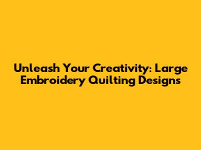 Unleash Your Creativity: Large Embroidery Quilting Designs