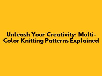 Unleash Your Creativity: Multi-Color Knitting Patterns Explained