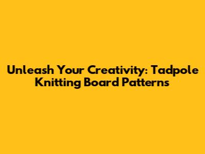 Unleash Your Creativity: Tadpole Knitting Board Patterns