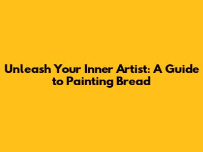 Unleash Your Inner Artist: A Guide to Painting Bread