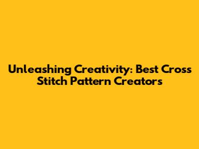 Unleashing Creativity: Best Cross Stitch Pattern Creators
