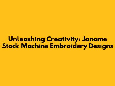 Unleashing Creativity: Janome Stock Machine Embroidery Designs