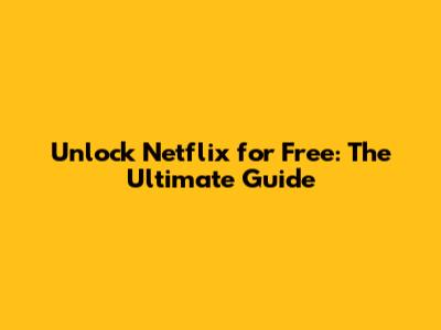 Unlock Netflix for Free: The Ultimate Guide