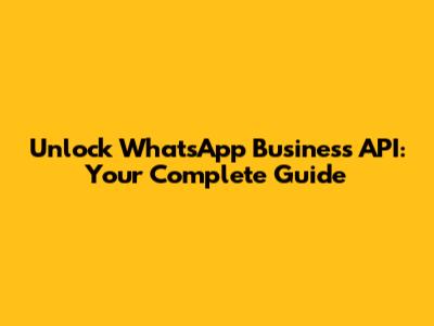 Unlock WhatsApp Business API: Your Complete Guide