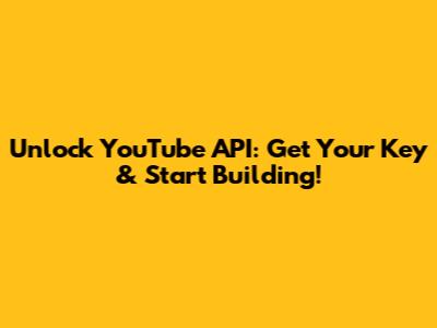 Unlock YouTube API: Get Your Key & Start Building!