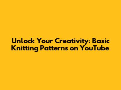 Unlock Your Creativity: Basic Knitting Patterns on YouTube