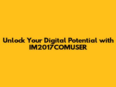 Unlock Your Digital Potential with IM2017COMUSER