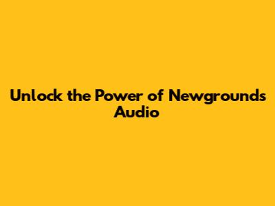 Unlock the Power of Newgrounds Audio