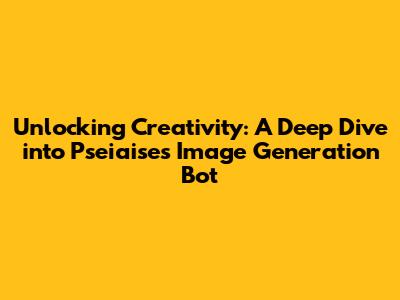 Unlocking Creativity: A Deep Dive into Pseiaise's Image Generation Bot